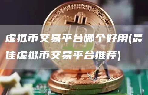 虚拟币交易平台哪个好用 - 最佳虚拟币交易平台推荐